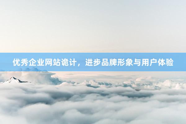 优秀企业网站诡计，进步品牌形象与用户体验