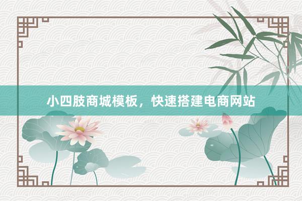小四肢商城模板，快速搭建电商网站
