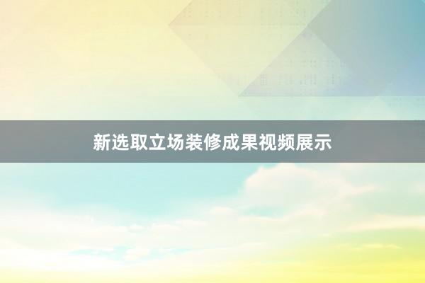 新选取立场装修成果视频展示