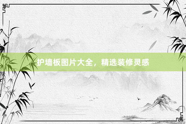护墙板图片大全，精选装修灵感