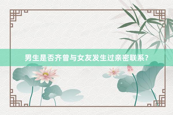 男生是否齐曾与女友发生过亲密联系？