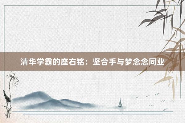 清华学霸的座右铭：坚合手与梦念念同业