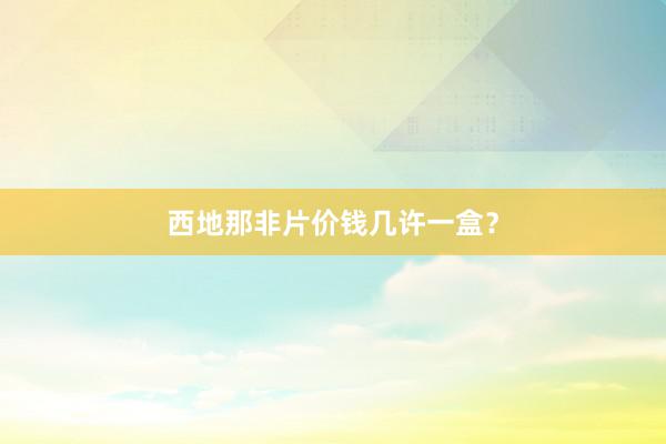 西地那非片价钱几许一盒？