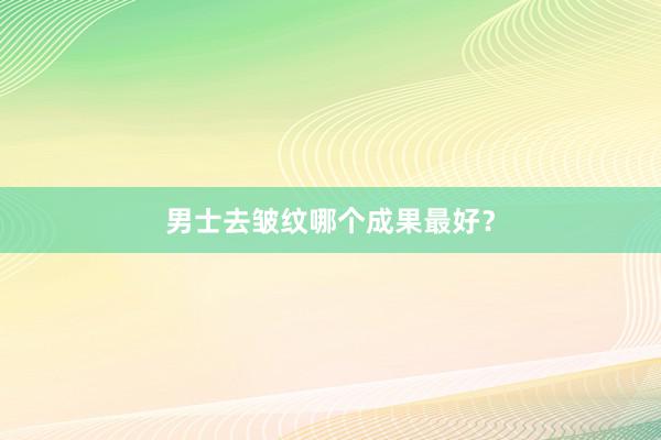 男士去皱纹哪个成果最好？
