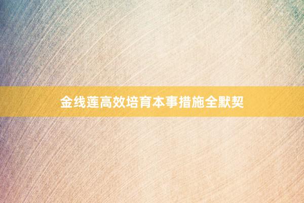 金线莲高效培育本事措施全默契