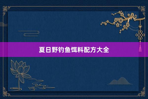 夏日野钓鱼饵料配方大全