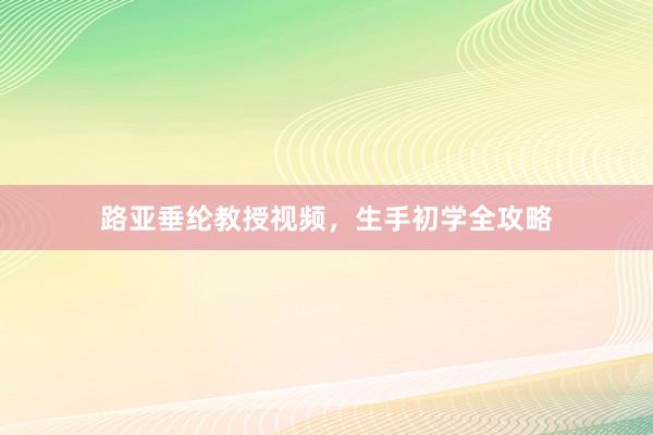路亚垂纶教授视频，生手初学全攻略